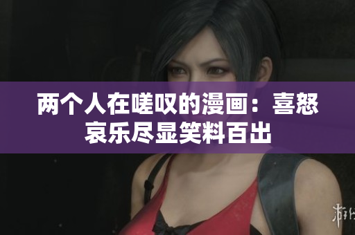 两个人在嗟叹的漫画：喜怒哀乐尽显笑料百出