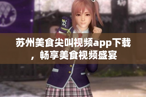 苏州美食尖叫视频app下载，畅享美食视频盛宴