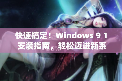快速搞定！Windows 9 1 安装指南，轻松迈进新系统