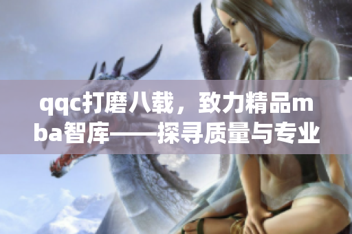 qqc打磨八载，致力精品mba智库——探寻质量与专业共生