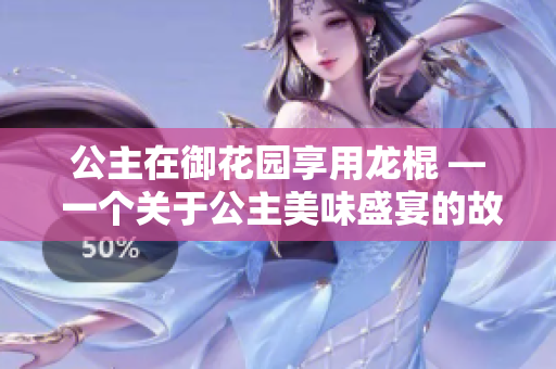 公主在御花园享用龙棍 — 一个关于公主美味盛宴的故事