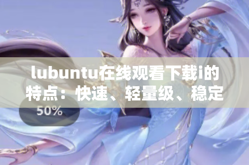 lubuntu在线观看下载i的特点：快速、轻量级、稳定可靠