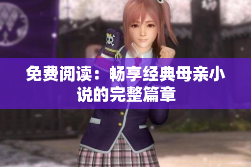 免费阅读：畅享经典母亲小说的完整篇章