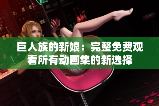 巨人族的新娘：完整免费观看所有动画集的新选择