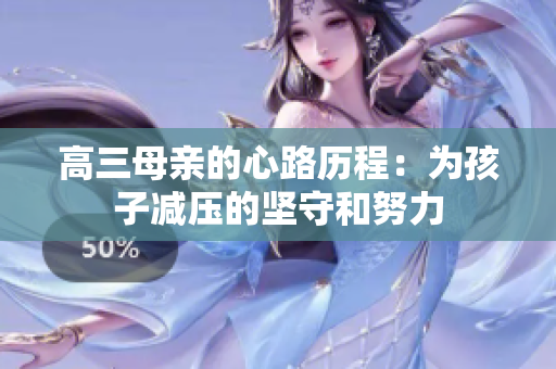 高三母亲的心路历程：为孩子减压的坚守和努力