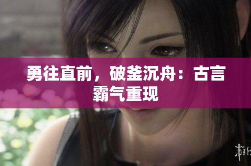 勇往直前，破釜沉舟：古言霸气重现