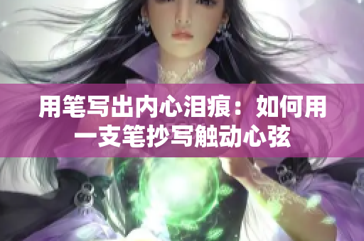 用笔写出内心泪痕：如何用一支笔抄写触动心弦