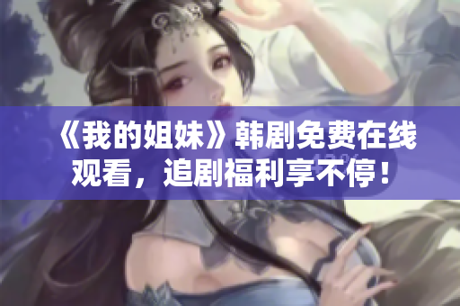 《我的姐妹》韩剧免费在线观看，追剧福利享不停！