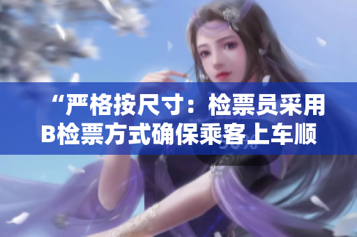 “严格按尺寸：检票员采用B检票方式确保乘客上车顺畅”