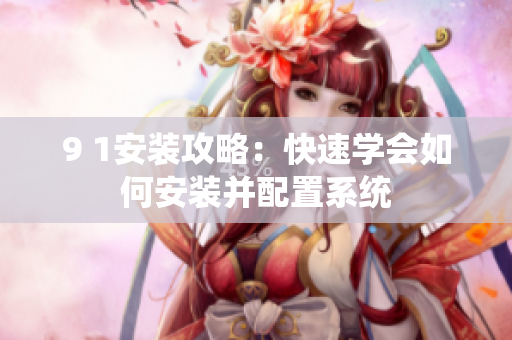 9 1安装攻略：快速学会如何安装并配置系统