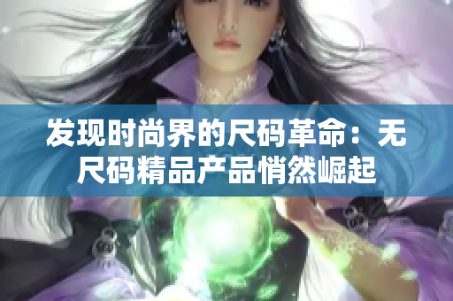 发现时尚界的尺码革命：无尺码精品产品悄然崛起
