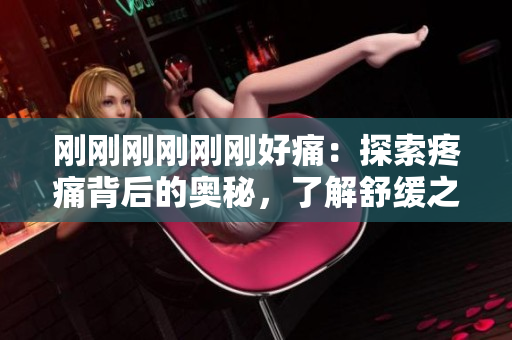 刚刚刚刚刚刚好痛：探索疼痛背后的奥秘，了解舒缓之道