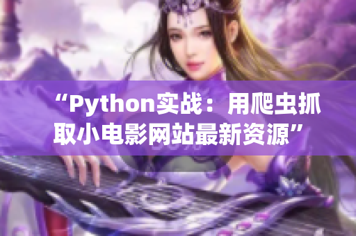 “Python实战：用爬虫抓取小电影网站最新资源”