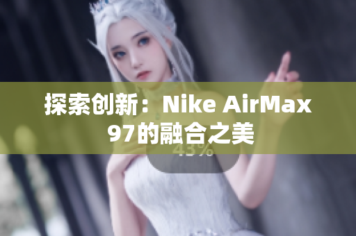 探索创新：Nike AirMax 97的融合之美