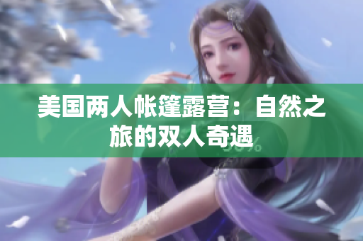美国两人帐篷露营：自然之旅的双人奇遇