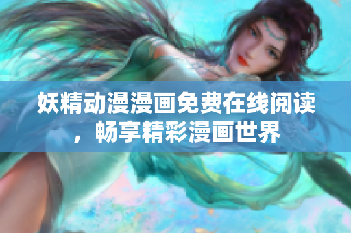 妖精动漫漫画免费在线阅读，畅享精彩漫画世界