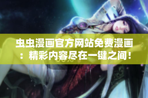 虫虫漫画官方网站免费漫画：精彩内容尽在一键之间！
