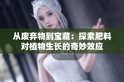 从废弃物到宝藏：探索肥料对植物生长的奇妙效应
