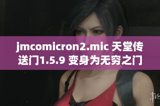 jmcomicron2.mic 天堂传送门1.5.9 变身为无穷之门，新的冒险开始