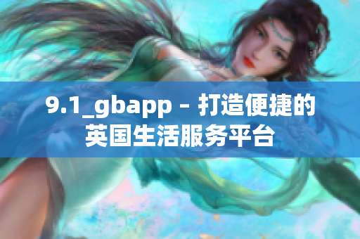 9.1_gbapp – 打造便捷的英国生活服务平台