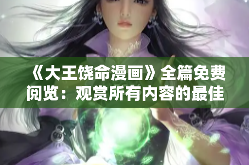 《大王饶命漫画》全篇免费阅览：观赏所有内容的最佳时机！