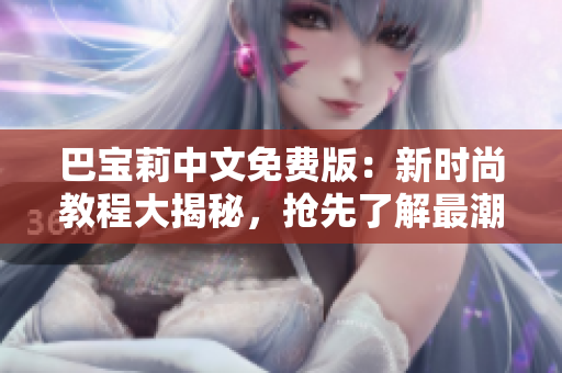 巴宝莉中文免费版：新时尚教程大揭秘，抢先了解最潮搭配技巧