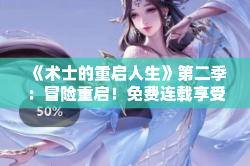 《术士的重启人生》第二季：冒险重启！免费连载享受全新旅程