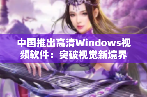中国推出高清Windows视频软件：突破视觉新境界