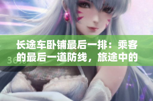 长途车卧铺最后一排：乘客的最后一道防线，旅途中的宝贵舒适角落