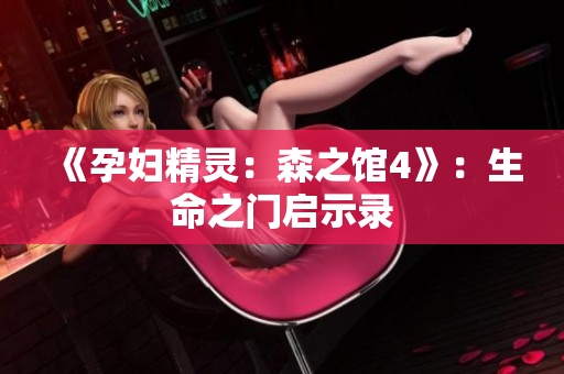 《孕妇精灵：森之馆4》：生命之门启示录