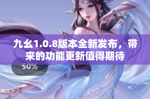 九幺1.0.8版本全新发布，带来的功能更新值得期待
