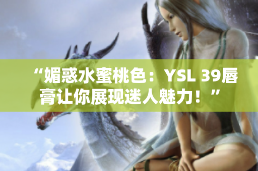 “媚惑水蜜桃色：YSL 39唇膏让你展现迷人魅力！”