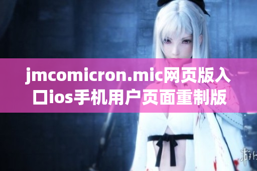 jmcomicron.mic网页版入口ios手机用户页面重制版，看漫画更轻松