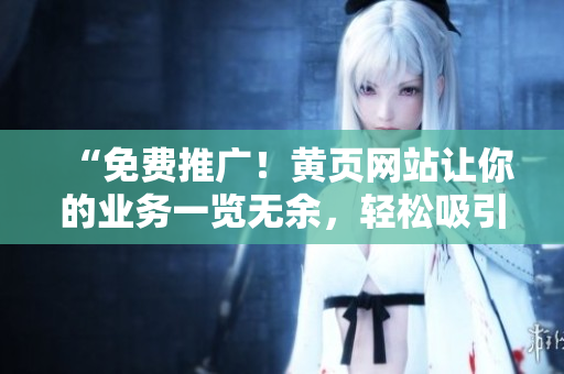 “免费推广！黄页网站让你的业务一览无余，轻松吸引更多客户！”