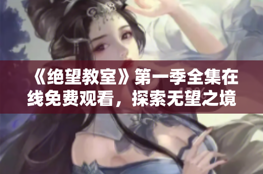 《绝望教室》第一季全集在线免费观看，探索无望之境