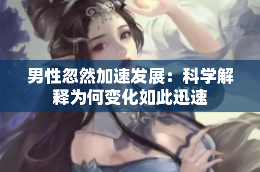 男性忽然加速发展：科学解释为何变化如此迅速
