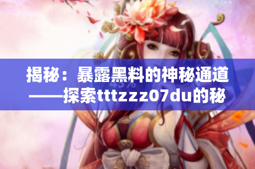 揭秘：暴露黑料的神秘通道——探索tttzzz07du的秘密世界