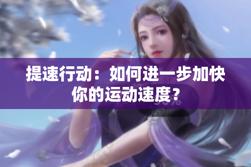 提速行动：如何进一步加快你的运动速度？