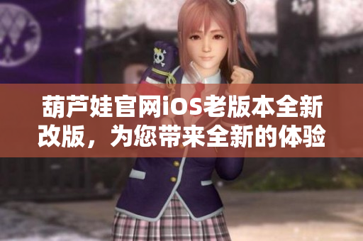 葫芦娃官网iOS老版本全新改版，为您带来全新的体验