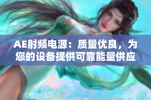 AE射频电源：质量优良，为您的设备提供可靠能量供应
