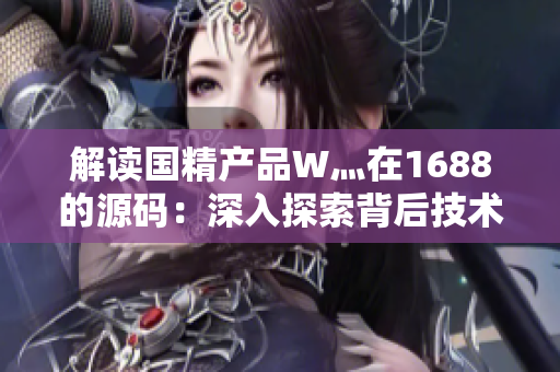 解读国精产品W灬在1688的源码：深入探索背后技术与特色