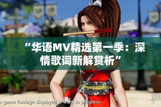 “华语MV精选第一季：深情歌词新解赏析”