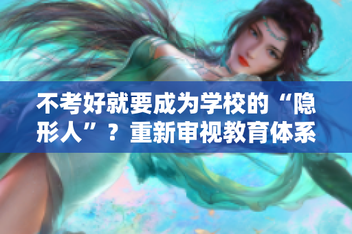 不考好就要成为学校的“隐形人”？重新审视教育体系
