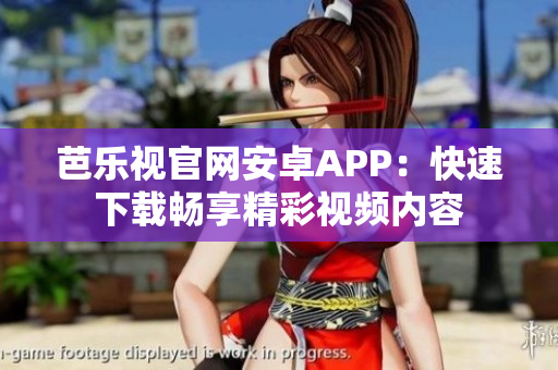芭乐视官网安卓APP：快速下载畅享精彩视频内容
