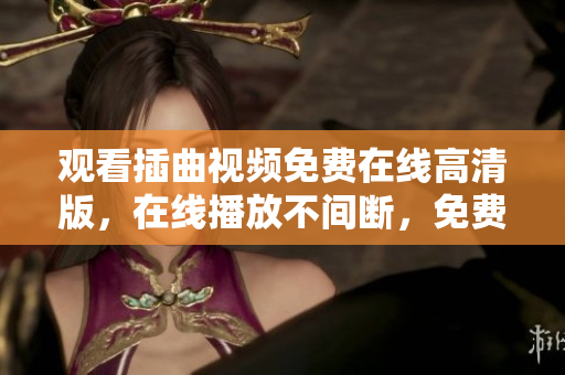 观看插曲视频免费在线高清版，在线播放不间断，免费观看高清插曲视频。