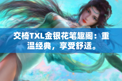 交椅TXL金银花笔趣阁：重温经典，享受舒适。