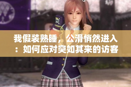 我假装熟睡，公滑悄然进入：如何应对突如其来的访客
