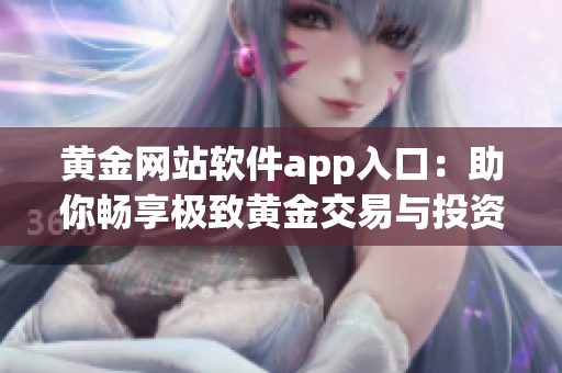 黄金网站软件app入口：助你畅享极致黄金交易与投资体验
