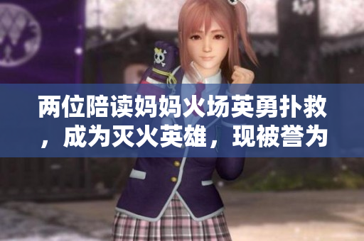两位陪读妈妈火场英勇扑救，成为灭火英雄，现被誉为模范母亲
