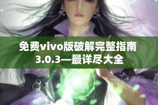 免费vivo版破解完整指南 3.0.3—最详尽大全